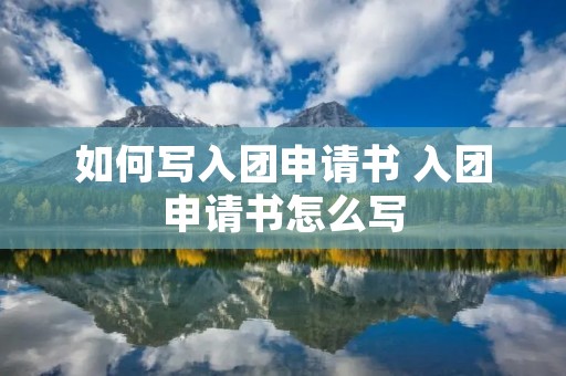 如何写入团申请书 入团申请书怎么写