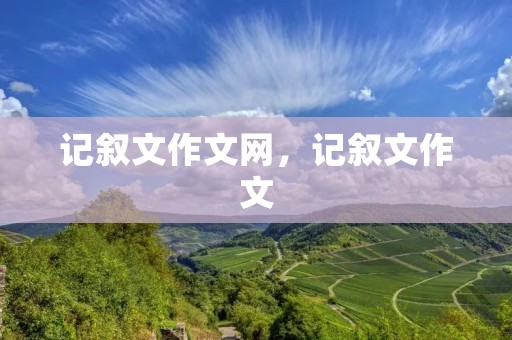 记叙文作文网,记叙文作文 记叙文作文网,记叙文作文
