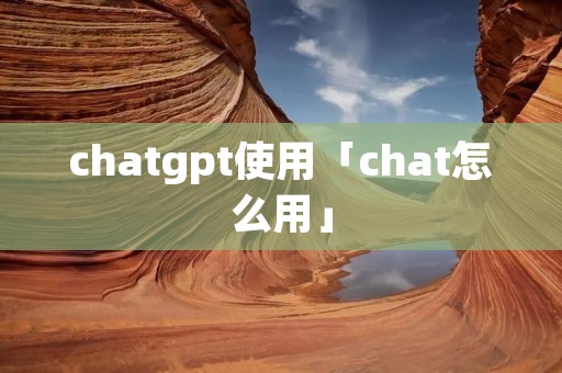 chatgpt使用「chat怎么用」 chatgpt使用「chat怎么用」