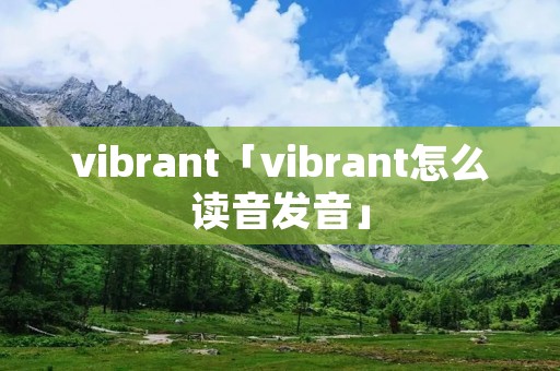 vibrant「vibrant怎么读音发音」