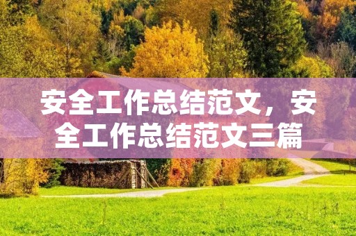 安全工作总结范文，安全工作总结范文三篇
