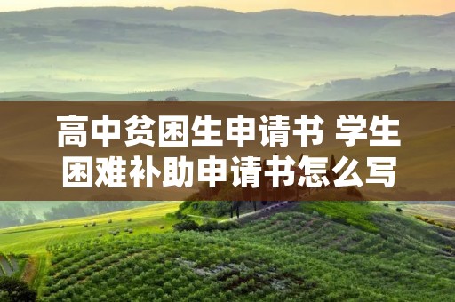 高中贫困生申请书 学生困难补助申请书怎么写高中