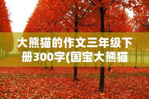 大熊猫的作文三年级下册300字(国宝大熊猫作文三年级300字)