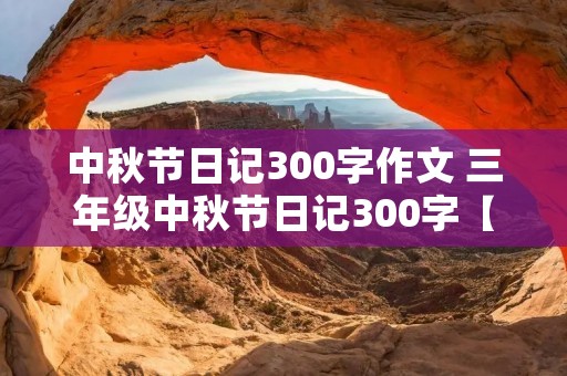 中秋节日记300字作文 三年级中秋节日记300字【七篇】