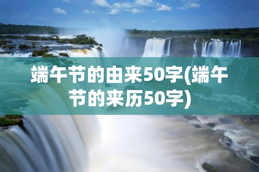 端午节的由来50字(端午节的来历50字)