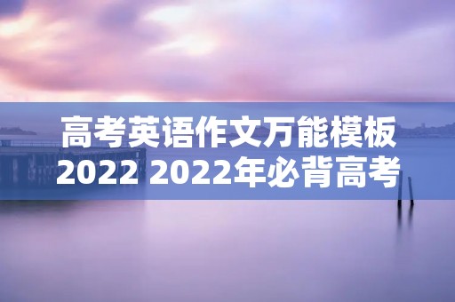 高考英语作文万能模板2022 2022年必背高考英语作文范文5篇