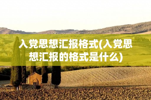 入党思想汇报格式(入党思想汇报的格式是什么) 入党思想汇报格式(入党思想汇报的格式是什么)