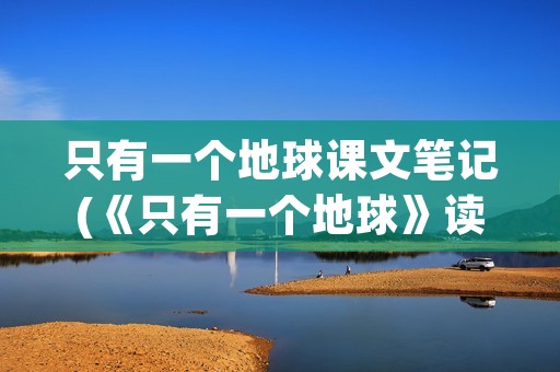 只有一个地球课文笔记(《只有一个地球》读书笔记) 只有一个地球课文笔记(《只有一个地球》读书笔记)