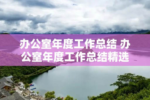 办公室年度工作总结 办公室年度工作总结精选