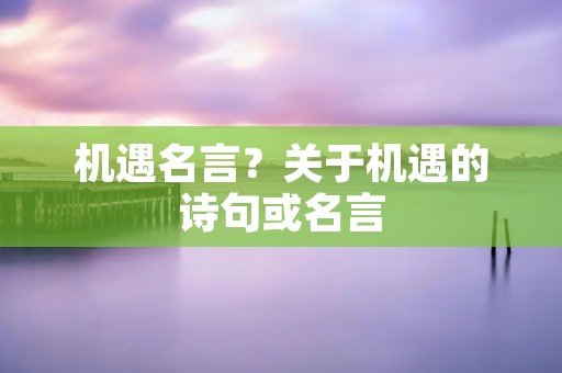 机遇名言?关于机遇的诗句或名言