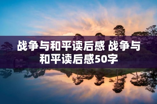 战争与和平读后感 战争与和平读后感50字
