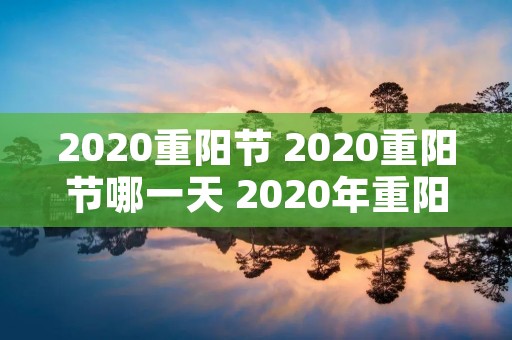 2020重阳节 2020重阳节哪一天 2020年重阳节是几月几号