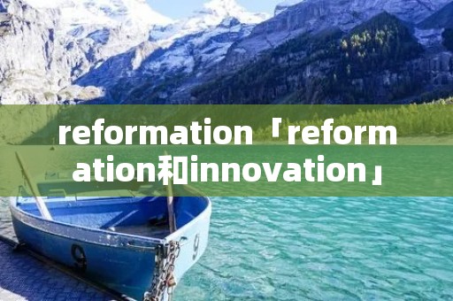 reformation「reformation和innovation」 reformation「reformation和innovation」