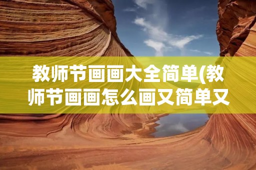 教师节画画大全简单(教师节画画怎么画又简单又好看)