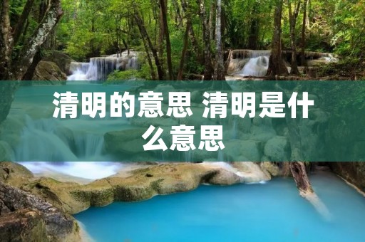 清明的意思 清明是什么意思