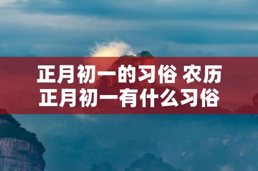 正月初一的习俗 农历正月初一有什么习俗