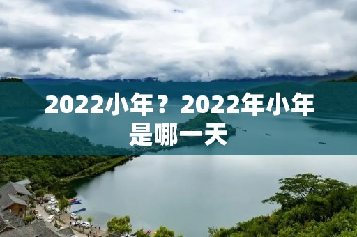 2022小年?2022年小年是哪一天