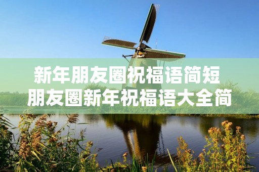 新年朋友圈祝福语简短 朋友圈新年祝福语大全简短