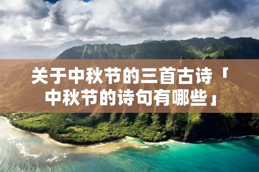 关于中秋节的三首古诗「中秋节的诗句有哪些」