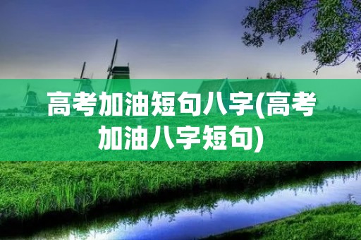 高考加油短句八字(高考加油八字短句)
