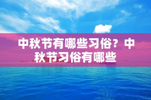 中秋节有哪些习俗?中秋节习俗有哪些 中秋节有哪些习俗?中秋节习俗有哪些