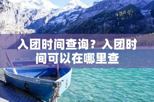 入团时间查询?入团时间可以在哪里查