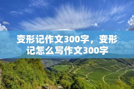 变形记作文300字,变形记怎么写作文300字