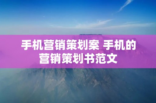 手机营销策划案 手机的营销策划书范文