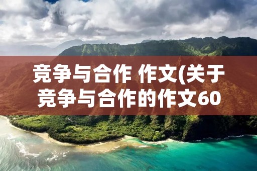 竞争与合作 作文(关于竞争与合作的作文600字)