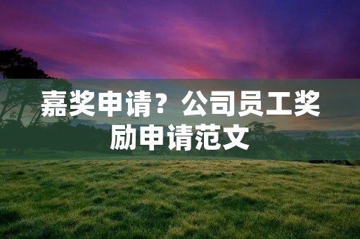 嘉奖申请?公司员工奖励申请范文 嘉奖申请?公司员工奖励申请范文