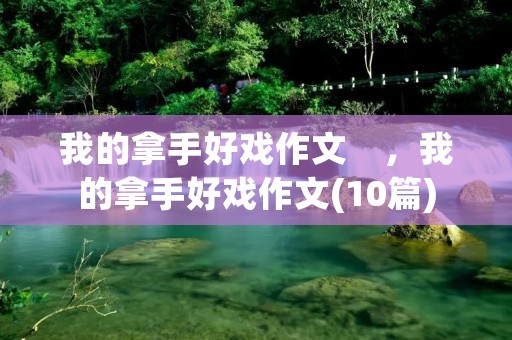 我的拿手好戏作文　，我的拿手好戏作文(10篇)