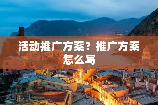 活动推广方案？推广方案怎么写