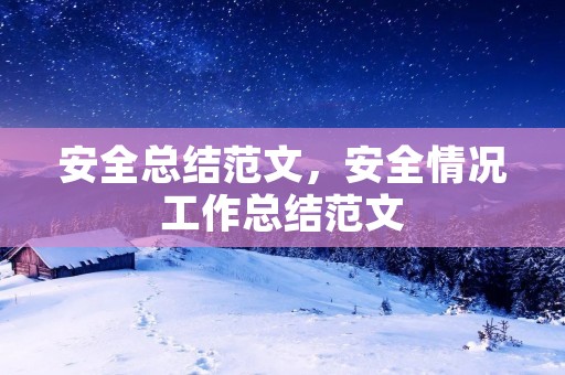 安全总结范文,安全情况工作总结范文 安全总结范文,安全情况工作总结范文