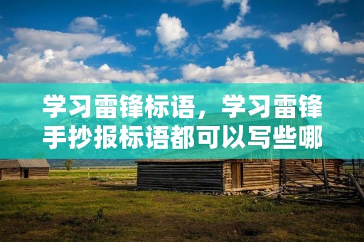 学习雷锋标语,学习雷锋手抄报标语都可以写些哪些 学习雷锋标语,学习雷锋手抄报标语都可以写些哪些