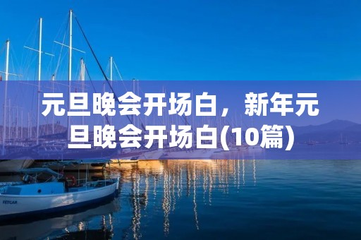 元旦晚会开场白，新年元旦晚会开场白(10篇)