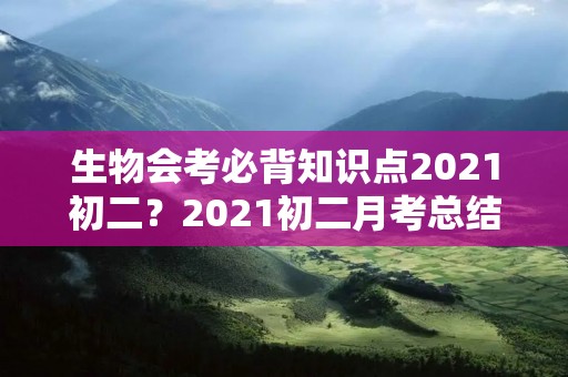 生物会考必背知识点2021初二？2021初二月考总结与反思500字范文10篇