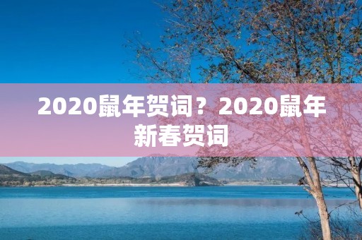 2020鼠年贺词？2020鼠年新春贺词