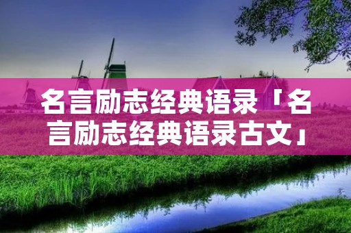 名言励志经典语录「名言励志经典语录古文」