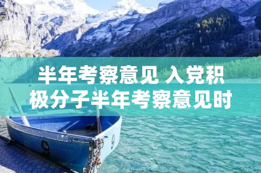半年考察意见 入党积极分子半年考察意见时间怎么填