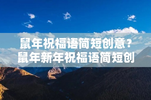 鼠年祝福语简短创意？鼠年新年祝福语简短创意2020