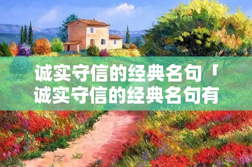 诚实守信的经典名句「诚实守信的经典名句有哪些」