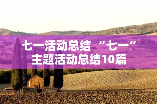 七一活动总结 “七一”主题活动总结10篇 七一活动总结 “七一”主题活动总结10篇