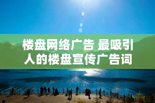 楼盘网络广告 最吸引人的楼盘宣传广告词