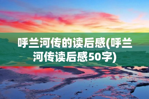 呼兰河传的读后感(呼兰河传读后感50字)