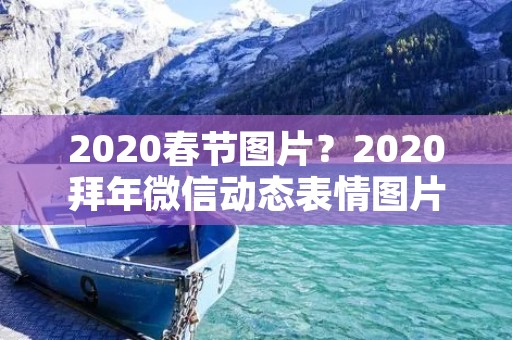 2020春节图片?2020拜年微信动态表情图片 新年暖心问候语 2020春节图片?2020拜年微信动态表情图片 新年暖心问候语