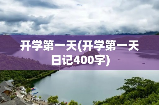 开学第一天(开学第一天日记400字) 开学第一天(开学第一天日记400字)