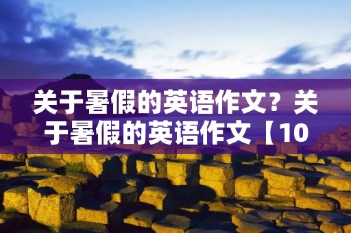 关于暑假的英语作文？关于暑假的英语作文【10篇】