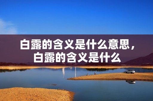 白露的含义是什么意思，白露的含义是什么