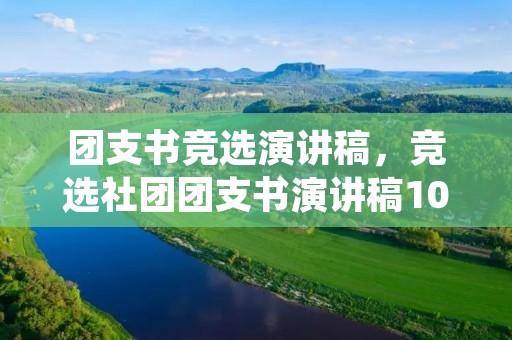 团支书竞选演讲稿,竞选社团团支书演讲稿100字 团支书竞选演讲稿,竞选社团团支书演讲稿100字
