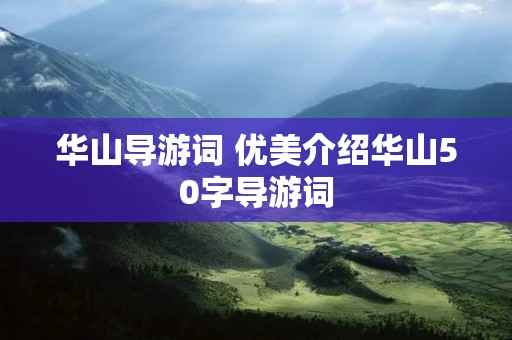 华山导游词 优美介绍华山50字导游词